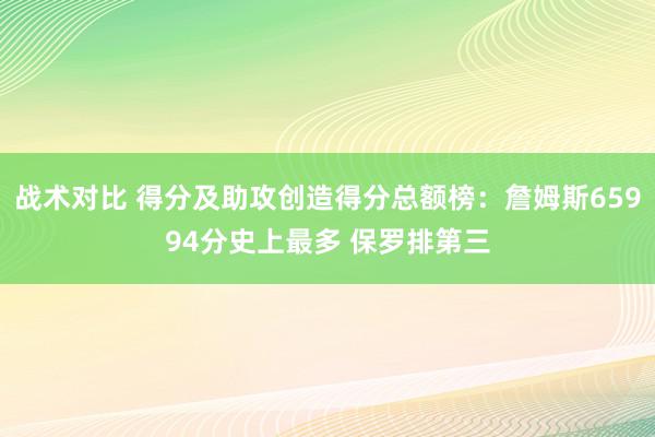 战术对比 得分及助攻创造得分总额榜：詹姆斯65994分史上最多 保罗排第三