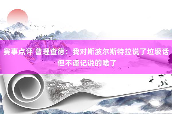 赛事点评 普理查德：我对斯波尔斯特拉说了垃圾话 但不谨记说的啥了