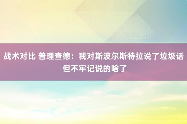 战术对比 普理查德：我对斯波尔斯特拉说了垃圾话 但不牢记说的啥了