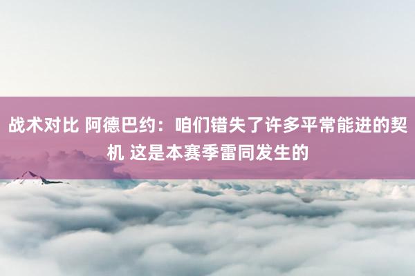 战术对比 阿德巴约：咱们错失了许多平常能进的契机 这是本赛季雷同发生的