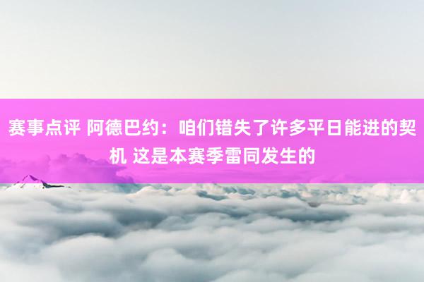 赛事点评 阿德巴约：咱们错失了许多平日能进的契机 这是本赛季雷同发生的