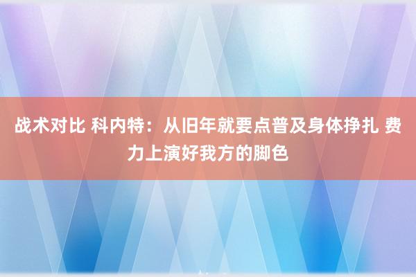 战术对比 科内特：从旧年就要点普及身体挣扎 费力上演好我方的脚色