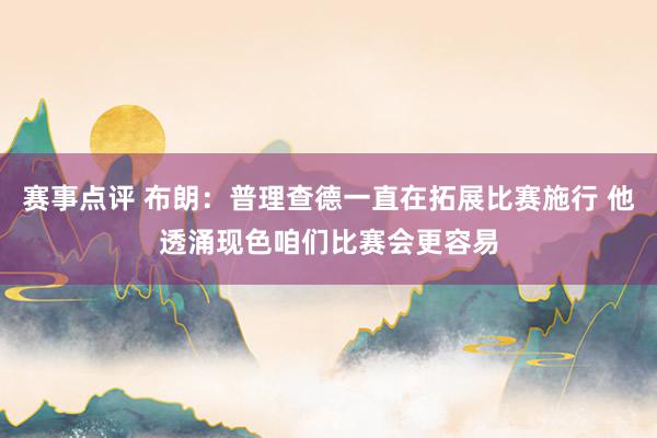 赛事点评 布朗：普理查德一直在拓展比赛施行 他透涌现色咱们比赛会更容易