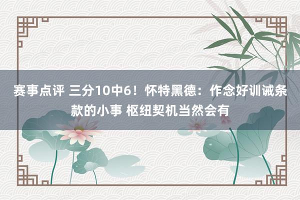 赛事点评 三分10中6！怀特黑德：作念好训诫条款的小事 枢纽契机当然会有