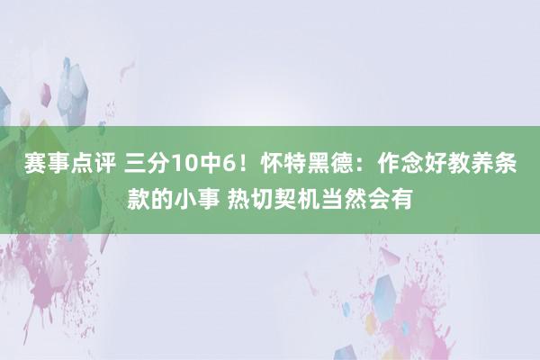 赛事点评 三分10中6！怀特黑德：作念好教养条款的小事 热切契机当然会有