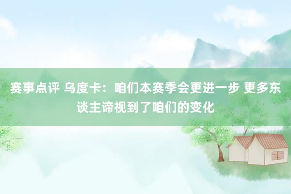 赛事点评 乌度卡：咱们本赛季会更进一步 更多东谈主谛视到了咱们的变化