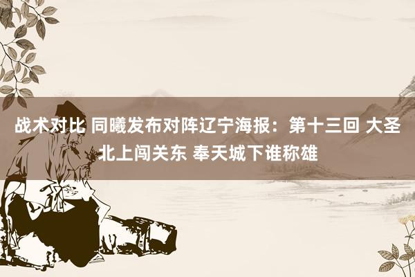 战术对比 同曦发布对阵辽宁海报：第十三回 大圣北上闯关东 奉天城下谁称雄