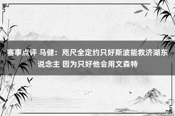 赛事点评 马健：咫尺全定约只好斯波能救济湖东说念主 因为只好他会用文森特