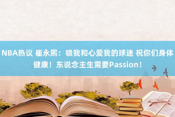 NBA热议 崔永熙：喷我和心爱我的球迷 祝你们身体健康！东说念主生需要Passion！