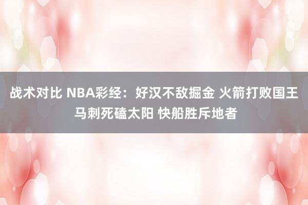 战术对比 NBA彩经：好汉不敌掘金 火箭打败国王 马刺死磕太阳 快船胜斥地者