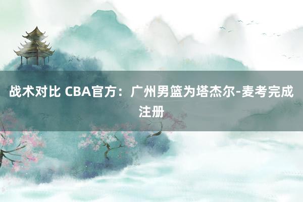 战术对比 CBA官方：广州男篮为塔杰尔-麦考完成注册