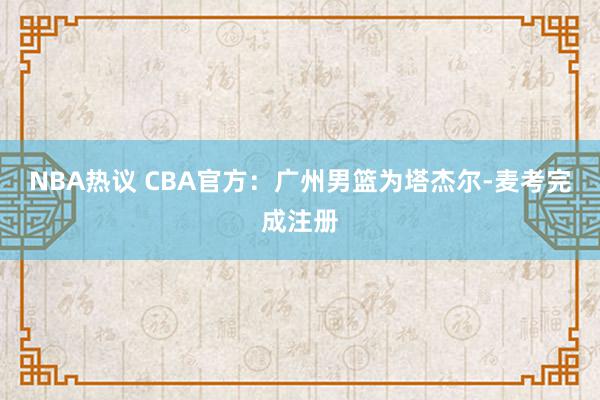 NBA热议 CBA官方：广州男篮为塔杰尔-麦考完成注册