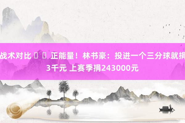 战术对比 ❤️正能量！林书豪：投进一个三分球就捐3千元 上赛季捐243000元