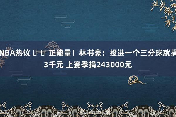 NBA热议 ❤️正能量！林书豪：投进一个三分球就捐3千元 上赛季捐243000元