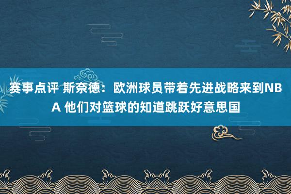 赛事点评 斯奈德：欧洲球员带着先进战略来到NBA 他们对篮球的知道跳跃好意思国