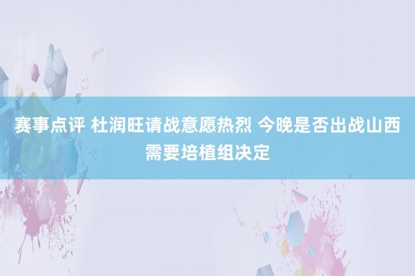 赛事点评 杜润旺请战意愿热烈 今晚是否出战山西需要培植组决定