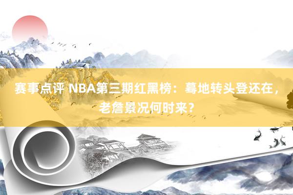 赛事点评 NBA第三期红黑榜：蓦地转头登还在，老詹景况何时来？