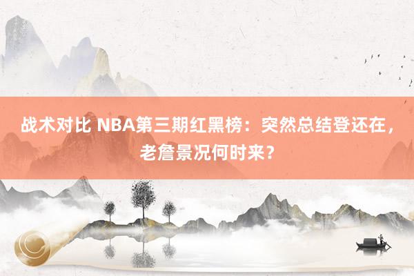 战术对比 NBA第三期红黑榜：突然总结登还在，老詹景况何时来？