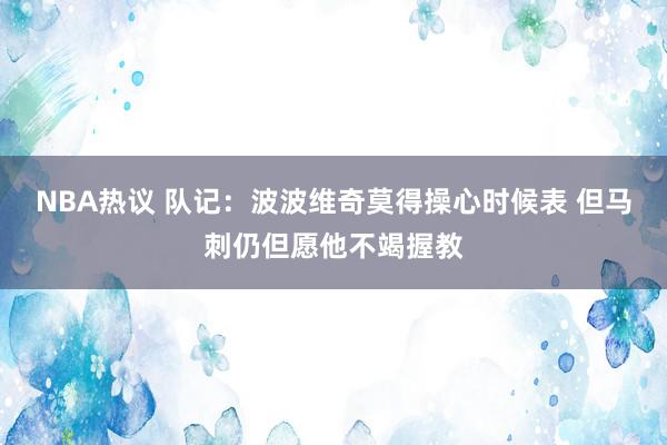 NBA热议 队记：波波维奇莫得操心时候表 但马刺仍但愿他不竭握教