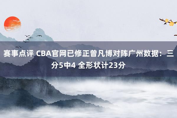 赛事点评 CBA官网已修正曾凡博对阵广州数据：三分5中4 全形状计23分