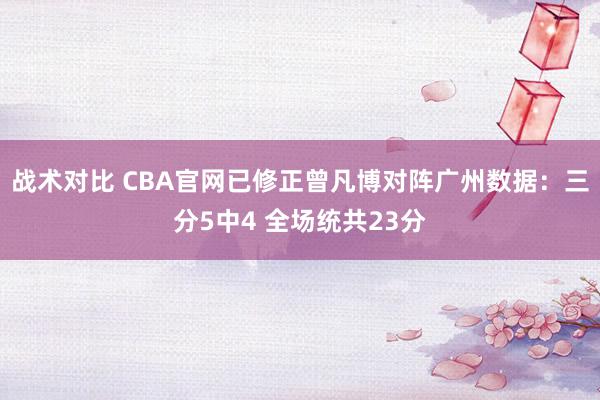 战术对比 CBA官网已修正曾凡博对阵广州数据：三分5中4 全场统共23分