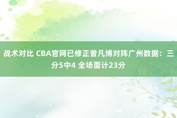 战术对比 CBA官网已修正曾凡博对阵广州数据：三分5中4 全场面计23分