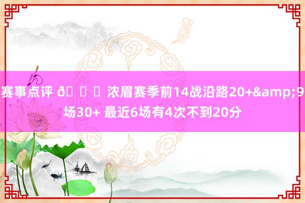 赛事点评 👀浓眉赛季前14战沿路20+&9场30+ 最近6场有4次不到20分