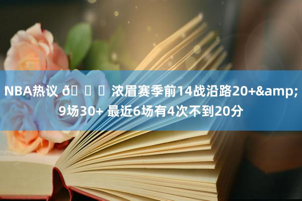 NBA热议 👀浓眉赛季前14战沿路20+&9场30+ 最近6场有4次不到20分