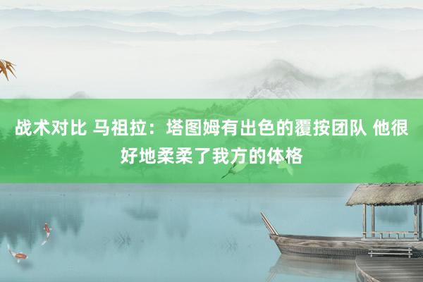 战术对比 马祖拉：塔图姆有出色的覆按团队 他很好地柔柔了我方的体格