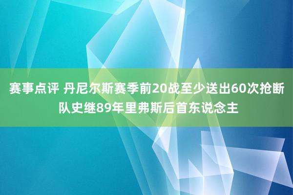 赛事点评 丹尼尔斯赛季前20战至少送出60次抢断 队史继89年里弗斯后首东说念主