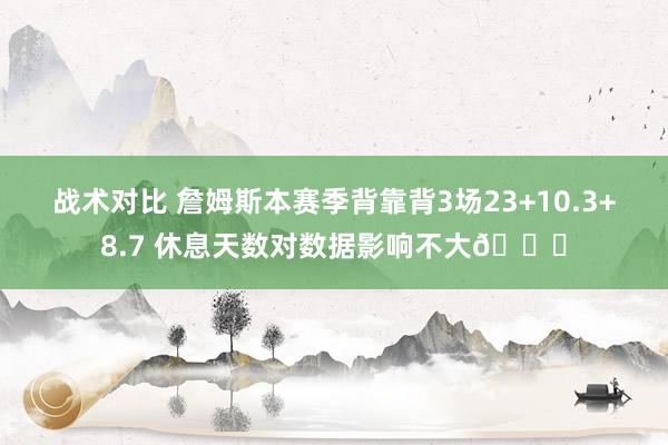 战术对比 詹姆斯本赛季背靠背3场23+10.3+8.7 休息天数对数据影响不大😐