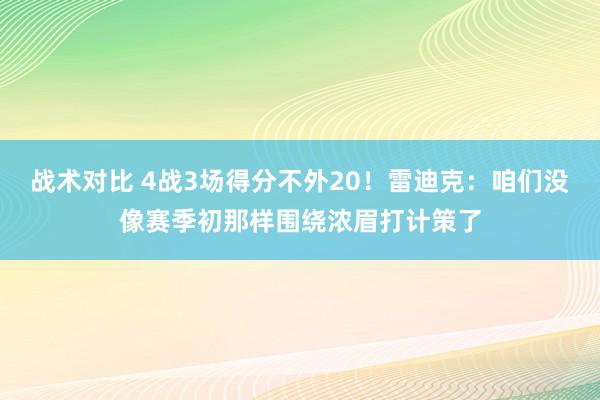 战术对比 4战3场得分不外20！雷迪克：咱们没像赛季初那样围绕浓眉打计策了