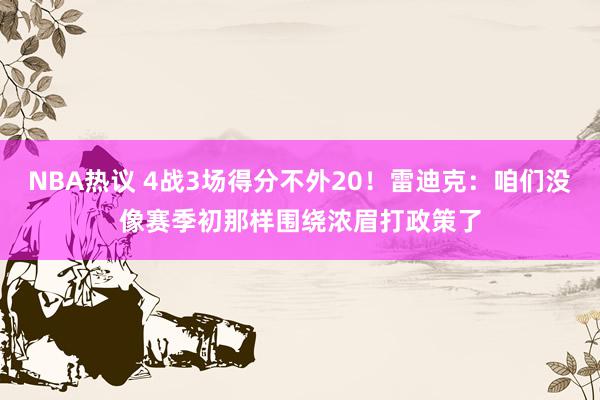 NBA热议 4战3场得分不外20！雷迪克：咱们没像赛季初那样围绕浓眉打政策了