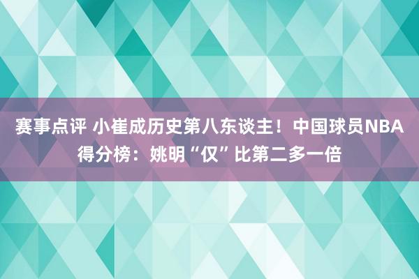 赛事点评 小崔成历史第八东谈主！中国球员NBA得分榜：姚明“仅”比第二多一倍