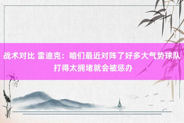 战术对比 雷迪克：咱们最近对阵了好多大气势球队 打得太拥堵就会被惩办