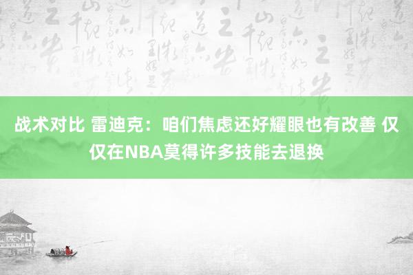 战术对比 雷迪克：咱们焦虑还好耀眼也有改善 仅仅在NBA莫得许多技能去退换