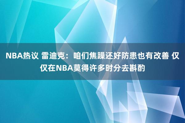 NBA热议 雷迪克：咱们焦躁还好防患也有改善 仅仅在NBA莫得许多时分去斟酌