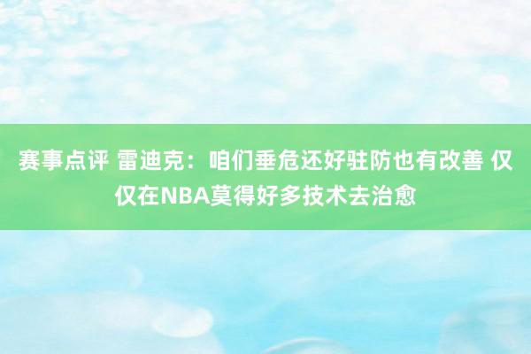 赛事点评 雷迪克：咱们垂危还好驻防也有改善 仅仅在NBA莫得好多技术去治愈