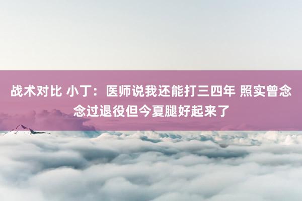 战术对比 小丁：医师说我还能打三四年 照实曾念念过退役但今夏腿好起来了