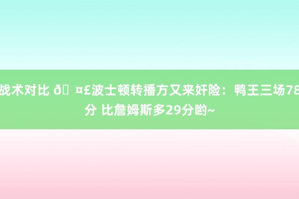 战术对比 🤣波士顿转播方又来奸险：鸭王三场78分 比詹姆斯多29分哟~