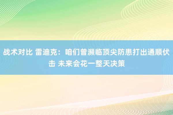 战术对比 雷迪克：咱们曾濒临顶尖防患打出通顺伏击 未来会花一整天决策