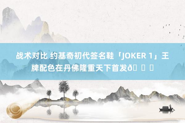 战术对比 约基奇初代签名鞋「JOKER 1」王牌配色在丹佛隆重天下首发🎉