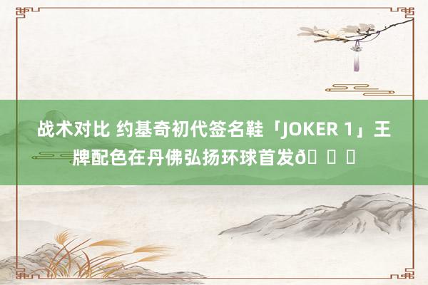 战术对比 约基奇初代签名鞋「JOKER 1」王牌配色在丹佛弘扬环球首发🎉