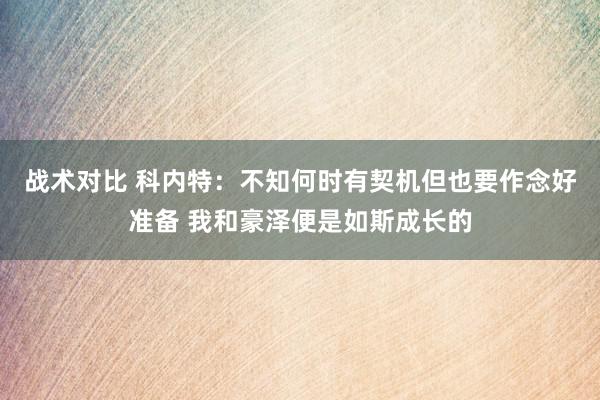 战术对比 科内特：不知何时有契机但也要作念好准备 我和豪泽便是如斯成长的