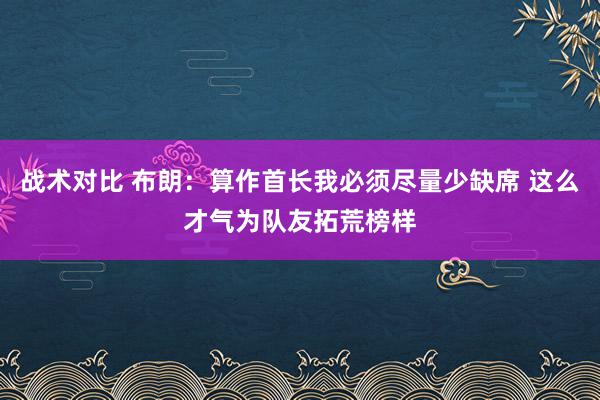 战术对比 布朗：算作首长我必须尽量少缺席 这么才气为队友拓荒榜样