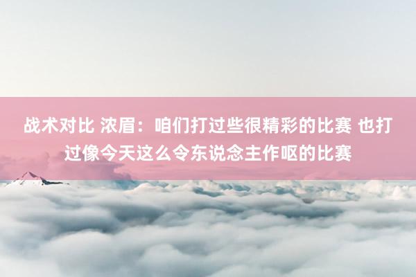 战术对比 浓眉：咱们打过些很精彩的比赛 也打过像今天这么令东说念主作呕的比赛