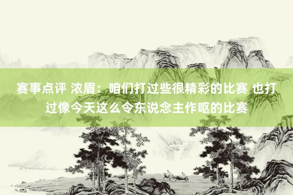 赛事点评 浓眉：咱们打过些很精彩的比赛 也打过像今天这么令东说念主作呕的比赛