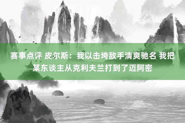 赛事点评 皮尔斯：我以击垮敌手清爽驰名 我把某东谈主从克利夫兰打到了迈阿密