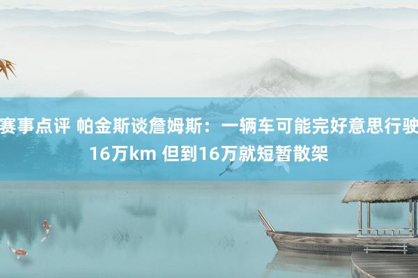 赛事点评 帕金斯谈詹姆斯：一辆车可能完好意思行驶16万km 但到16万就短暂散架