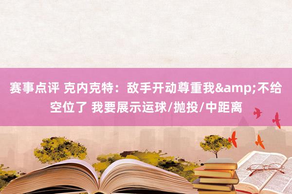 赛事点评 克内克特：敌手开动尊重我&不给空位了 我要展示运球/抛投/中距离